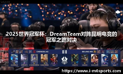 2025世界冠军杯：DreamTeam对阵昆明电竞的冠军之路对决