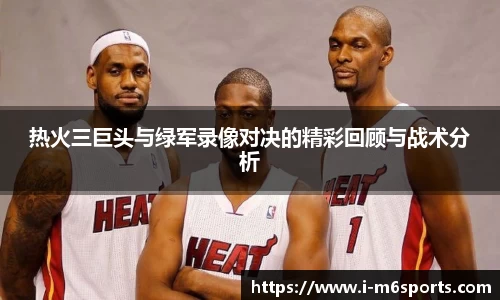 热火三巨头与绿军录像对决的精彩回顾与战术分析
