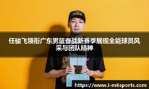 任骏飞领衔广东男篮奋战新赛季展现全能球员风采与团队精神